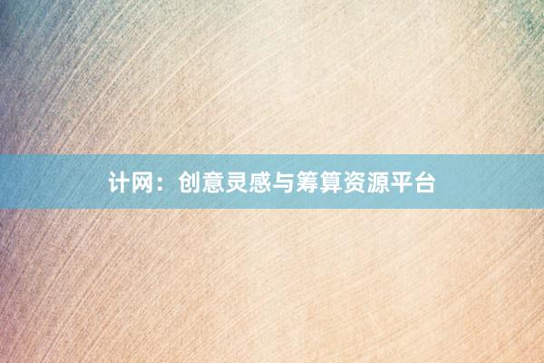 计网：创意灵感与筹算资源平台