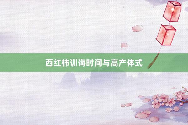 西红柿训诲时间与高产体式